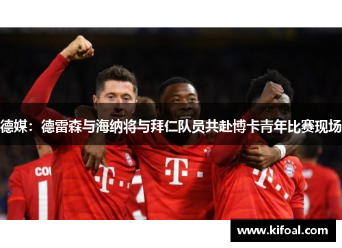 德媒:德雷森与海纳将与拜仁队员共赴博卡青年比赛现场 德媒:德雷森与海纳将与拜仁队员共赴博卡青年比赛现场