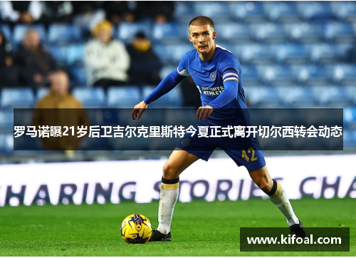 罗马诺曝21岁后卫吉尔克里斯特今夏正式离开切尔西转会动态 罗马诺曝21岁后卫吉尔克里斯特今夏正式离开切尔西转会动态