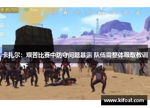 卡扎尔:艰苦比赛中防守问题暴露 队伍需整体吸取教训 卡扎尔:艰苦比赛中防守问题暴露 队伍需整体吸取教训