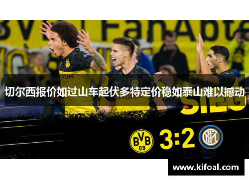 切尔西报价如过山车起伏多特定价稳如泰山难以撼动 切尔西报价如过山车起伏多特定价稳如泰山难以撼动