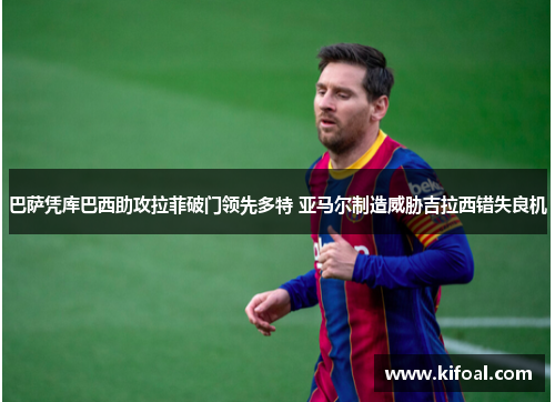 巴萨凭库巴西助攻拉菲破门领先多特 亚马尔制造威胁吉拉西错失良机 巴萨凭库巴西助攻拉菲破门领先多特 亚马尔制造威胁吉拉西错失良机