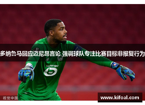 多纳鲁马回应迈尼昂言论 强调球队专注比赛目标非报复行为 多纳鲁马回应迈尼昂言论 强调球队专注比赛目标非报复行为