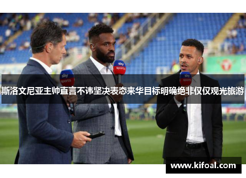 斯洛文尼亚主帅直言不讳坚决表态来华目标明确绝非仅仅观光旅游 斯洛文尼亚主帅直言不讳坚决表态来华目标明确绝非仅仅观光旅游