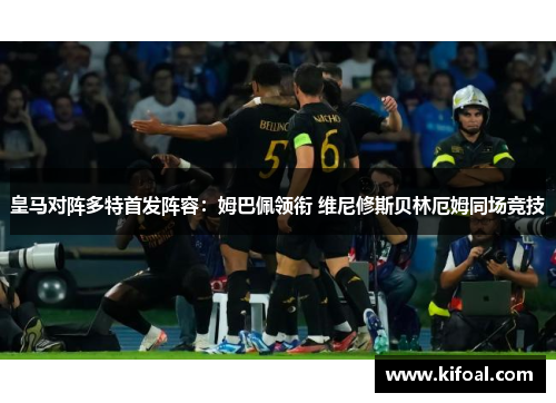 皇马对阵多特首发阵容:姆巴佩领衔 维尼修斯贝林厄姆同场竞技 皇马对阵多特首发阵容:姆巴佩领衔 维尼修斯贝林厄姆同场竞技