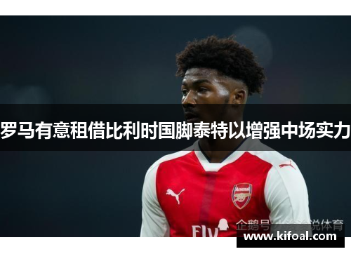 罗马有意租借比利时国脚泰特以增强中场实力 罗马有意租借比利时国脚泰特以增强中场实力