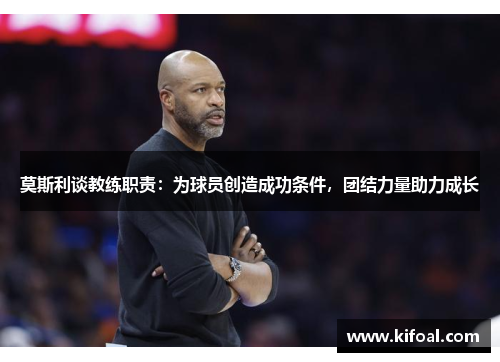 莫斯利谈教练职责:为球员创造成功条件,团结力量助力成长 莫斯利谈教练职责:为球员创造成功条件,团结力量助力成长