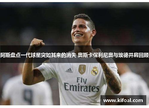 阿斯盘点一代球星突如其来的消失 奥斯卡保利尼奥与埃德并肩回顾 阿斯盘点一代球星突如其来的消失 奥斯卡保利尼奥与埃德并肩回顾