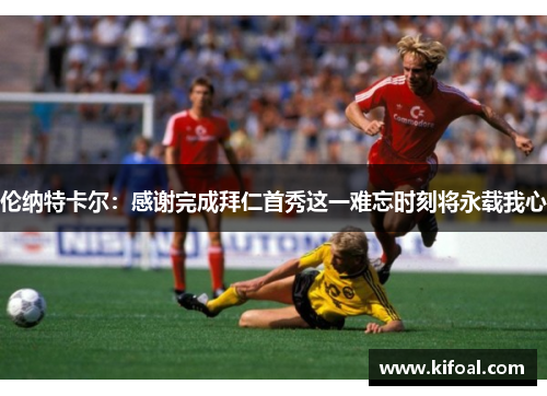 伦纳特卡尔:感谢完成拜仁首秀这一难忘时刻将永载我心 伦纳特卡尔:感谢完成拜仁首秀这一难忘时刻将永载我心