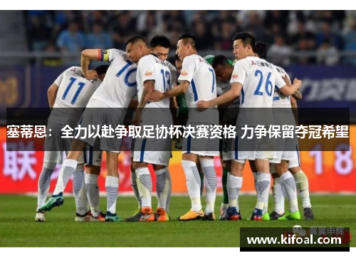 塞蒂恩:全力以赴争取足协杯决赛资格 力争保留夺冠希望 塞蒂恩:全力以赴争取足协杯决赛资格 力争保留夺冠希望