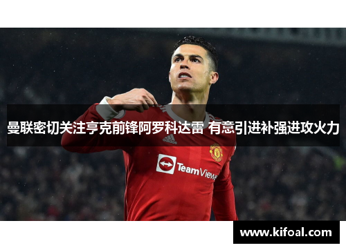 曼联密切关注亨克前锋阿罗科达雷 有意引进补强进攻火力 曼联密切关注亨克前锋阿罗科达雷 有意引进补强进攻火力