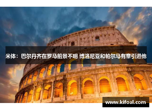 米体:巴尔丹齐在罗马前景不明 博洛尼亚和帕尔马有意引进他 米体:巴尔丹齐在罗马前景不明 博洛尼亚和帕尔马有意引进他
