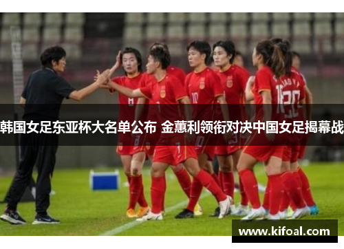 韩国女足东亚杯大名单公布 金蕙利领衔对决中国女足揭幕战 韩国女足东亚杯大名单公布 金蕙利领衔对决中国女足揭幕战