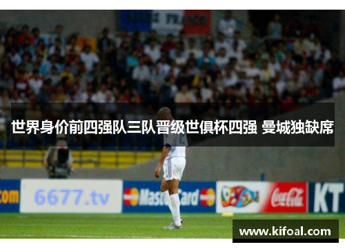 世界身价前四强队三队晋级世俱杯四强 曼城独缺席 世界身价前四强队三队晋级世俱杯四强 曼城独缺席