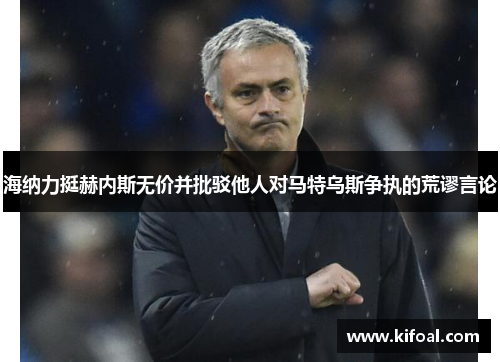 海纳力挺赫内斯无价并批驳他人对马特乌斯争执的荒谬言论 海纳力挺赫内斯无价并批驳他人对马特乌斯争执的荒谬言论