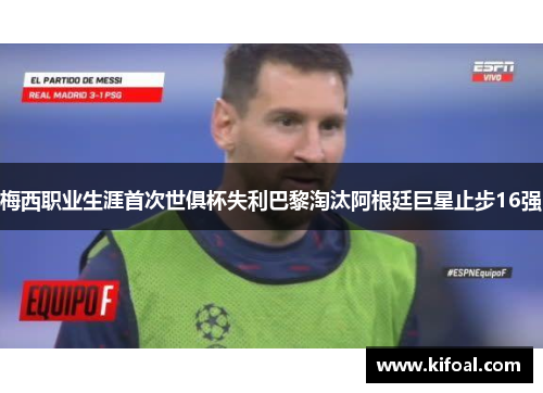 梅西职业生涯首次世俱杯失利巴黎淘汰阿根廷巨星止步16强 梅西职业生涯首次世俱杯失利巴黎淘汰阿根廷巨星止步16强