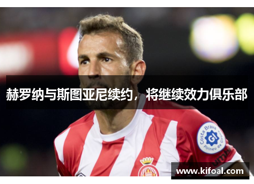 赫罗纳与斯图亚尼续约,将继续效力俱乐部 赫罗纳与斯图亚尼续约,将继续效力俱乐部