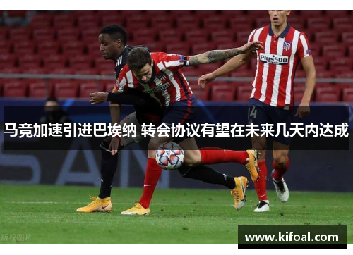 马竞加速引进巴埃纳 转会协议有望在未来几天内达成 马竞加速引进巴埃纳 转会协议有望在未来几天内达成