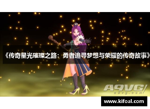 《传奇星光璀璨之路:勇者追寻梦想与荣耀的传奇故事》 《传奇星光璀璨之路:勇者追寻梦想与荣耀的传奇故事》