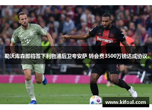 勒沃库森即将签下利物浦后卫夸安萨 转会费3500万镑达成协议 勒沃库森即将签下利物浦后卫夸安萨 转会费3500万镑达成协议